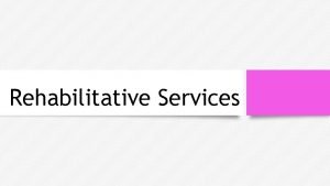 Rehabilitative Services What is rehabilitative services Often referred