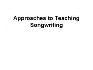 Approaches to Teaching Songwriting Conventional approaches to songwriting