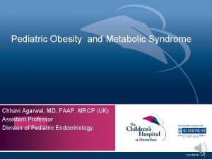 Pediatric Obesity and Metabolic Syndrome Chhavi Agarwal MD