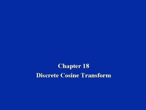 Chapter 18 Discrete Cosine Transform Learning Objectives u