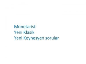 Monetarist Yeni Klasik Yeni Keynesyen sorular Monetaristlere gre