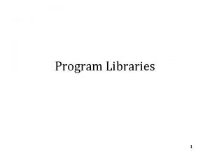 Program Libraries 1 Program Libraries What is a