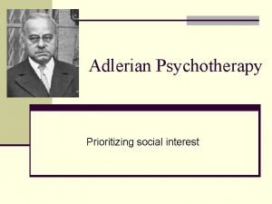 Adlerian Psychotherapy Prioritizing social interest History of Adlerian