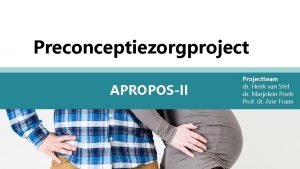 Preconceptiezorgproject APROPOSII Projectteam dr Henk van Stel dr