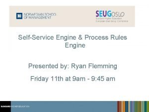 SelfService Engine Process Rules Engine Presented by Ryan