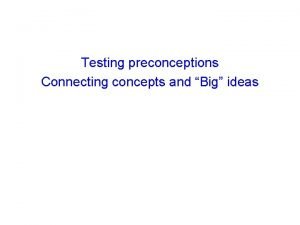 Testing preconceptions Connecting concepts and Big ideas Where