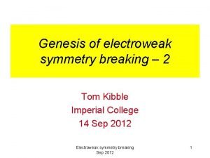 Genesis of electroweak symmetry breaking 2 Tom Kibble