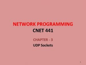 NETWORK PROGRAMMING CNET 441 CHAPTER 3 UDP Sockets NETWORK PROGRAMMING CNET 441 CHAPTER 3 UDP Sockets