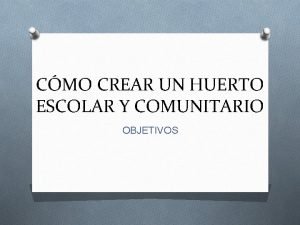 CMO CREAR UN HUERTO ESCOLAR Y COMUNITARIO OBJETIVOS