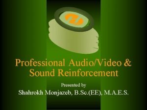 Professional AudioVideo Sound Reinforcement Presented by Shahrokh Monjazeb