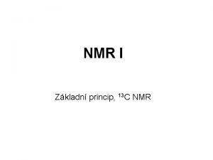 NMR I Zkladn princip 13 C NMR Jadern