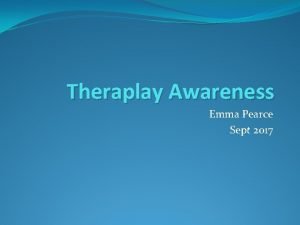 Theraplay Awareness Emma Pearce Sept 2017 Plan for