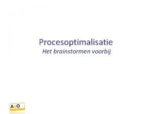 Procesoptimalisatie Het brainstormen voorbij Probleemstelling Procesoptimalisatie baseert zich