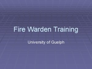 Fire Warden Training University of Guelph Training Outline