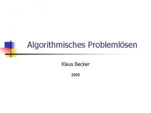 Algorithmisches Problemlsen Klaus Becker 2005 2 Algorithmisches Problemlsen