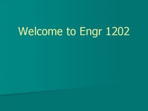 Welcome to Engr 1202 Engr 1202 ECE n