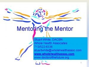 Mentoring the Mentor Stuart White DACBN Whole Health