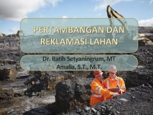 PERTAMBANGAN DAN REKLAMASI LAHAN Dr Ratih Setyaningrum MT