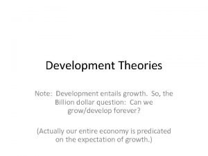 Development Theories Note Development entails growth So the