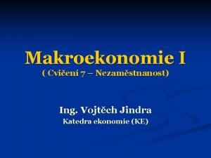 Makroekonomie I Cvien 7 Nezamstnanost Ing Vojtch Jindra