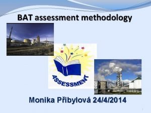 BAT assessment methodology Monika Pibylov 2442014 1 Content