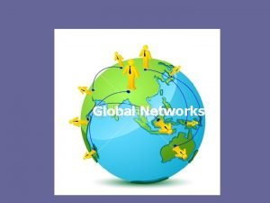 Global Networks Global networks Links between different countries