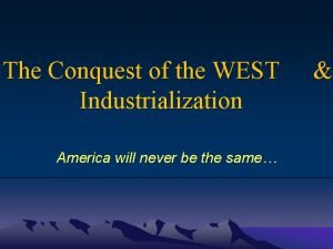 The Conquest of the WEST Industrialization America will