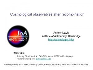 Cosmological observables after recombination Antony Lewis Institute of