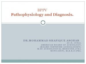 BPPV Pathophysiology and Diagnosis DR MOHAMMAD SHAFIQUE ASGHAR