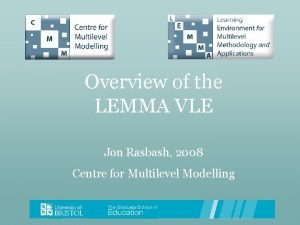 Overview of the LEMMA VLE Jon Rasbash 2008