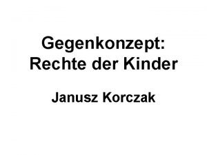 Gegenkonzept Rechte der Kinder Janusz Korczak Janusz Korczak