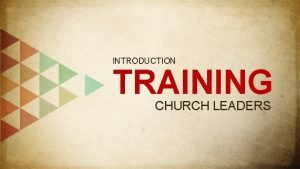 INTRODUCTION TRAINING CHURCH LEADERS For the equipping of