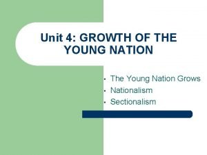 Unit 4 GROWTH OF THE YOUNG NATION The
