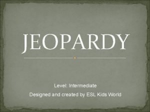 JEOPARDY Level Intermediate Designed and created by ESL