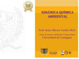 DINMICA QUMICA AMBIENTAL Prof Jess Olivero Verbel Ph