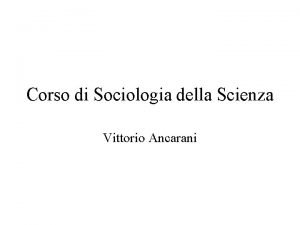 Corso di Sociologia della Scienza Vittorio Ancarani Cosa