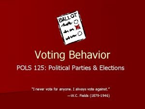 Voting Behavior POLS 125 Political Parties Elections I