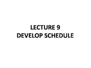 LECTURE 9 DEVELOP SCHEDULE Develop Schedule is the