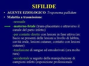 SIFILIDE AGENTE EZIOLOGICO Treponema pallidum Malattia a trasmissione