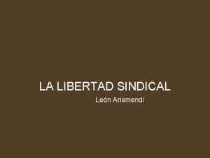 LA LIBERTAD SINDICAL Len Arismendi Los trabajadores y