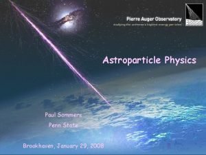 Astroparticle Physics Paul Sommers Penn State Brookhaven January