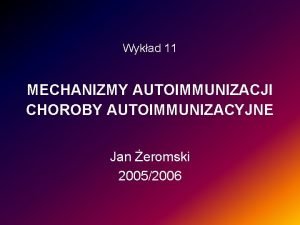 Wykad 11 MECHANIZMY AUTOIMMUNIZACJI CHOROBY AUTOIMMUNIZACYJNE Jan eromski