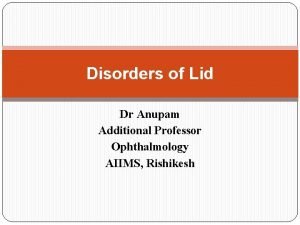 Disorders of Lid Dr Anupam Additional Professor Ophthalmology