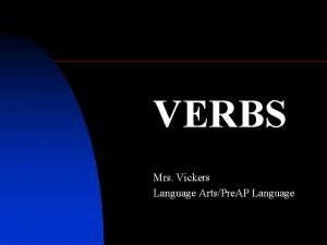 VERBS Mrs Vickers Language ArtsPre AP Language Verbs