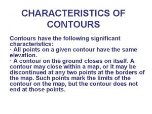 CHARACTERISTICS OF CONTOURS Contours have the following significant