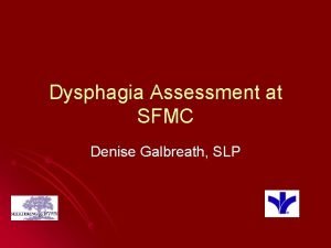 Dysphagia Assessment at SFMC Denise Galbreath SLP Swallowing