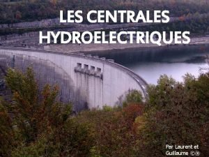 LES CENTRALES HYDROELECTRIQUES Par Laurent et Guillaume Sommaire