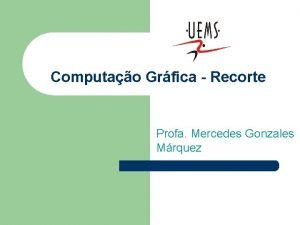 Computao Grfica Recorte Profa Mercedes Gonzales Mrquez Tpicos