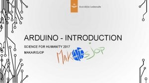 ARDUINO INTRODUCTION SCIENCE FOR HUMANITY 2017 MAKAIRSJOP INTRODUCTION