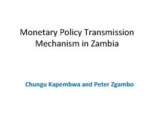 Monetary Policy Transmission Mechanism in Zambia Chungu Kapembwa